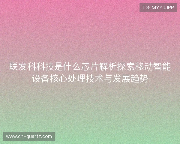 联发科科技是什么芯片解析探索移动智能设备核心处理技术与发展趋势